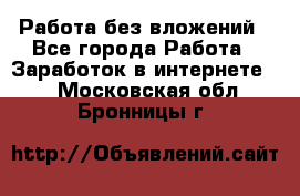 Работа без вложений - Все города Работа » Заработок в интернете   . Московская обл.,Бронницы г.